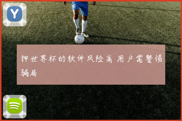 押世界杯的软件风险高 用户需警惕骗局