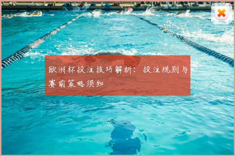 欧洲杯投注技巧解析:投注规则与赛前策略须知