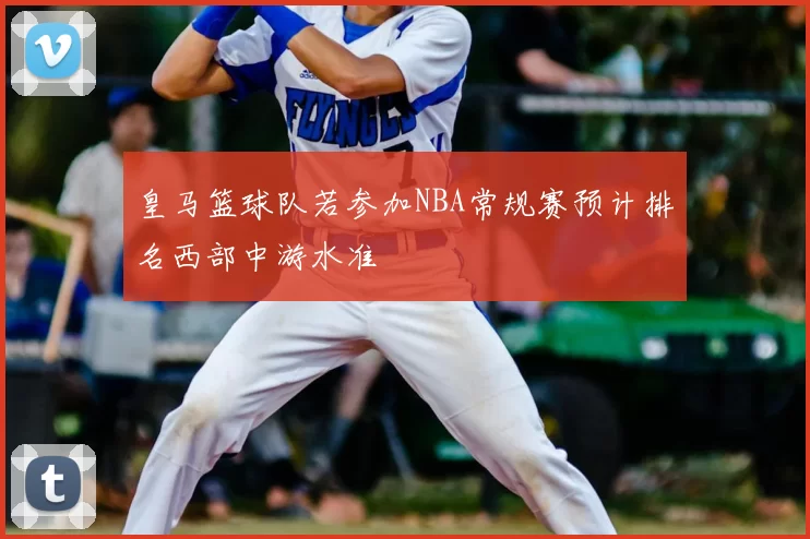 皇马篮球队若参加NBA常规赛预计排名西部中游水准